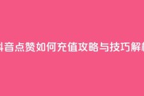 抖音点赞如何充值攻略与技巧解析