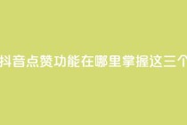 抖音点赞在哪哪 - 抖音点赞功能在哪里？掌握这三个简单步骤！~
