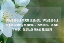 移动流量卡全国无限流量19元，移动流量卡全国无限流量19元是真的吗，当然可以，请看以下文章，亿乐社区低价自营货源站