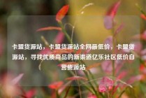 卡盟货源站，卡盟货源站全网最低价，卡盟货源站，寻找优质商品的新渠道亿乐社区低价自营货源站