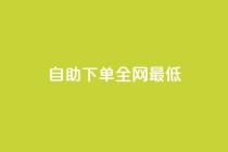 dy自助下单全网最低,24小时砍价助力网 - 抖音快速涨粉1000个 - QQ音乐访客购买网站