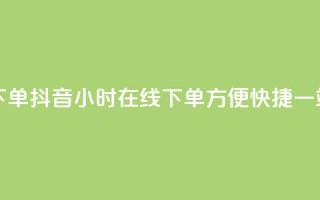 抖音24小时在线下单 - 抖音24小时在线下单，方便快捷，一站式购物!