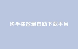 快手播放量自助下载平台,快手24小时自助服务平台 - Ks低价双击免费微信支付 - ks24h自助下单