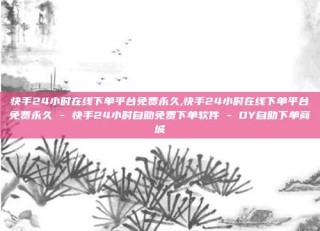 快手24小时在线下单平台免费永久,快手24小时在线下单平台免费永久 - 快手24小时自助免费下单软件 - DY自助下单商城