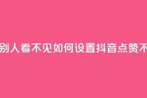 抖音点赞如何设置别人看不见 - 如何设置抖音点赞不被他人发现!