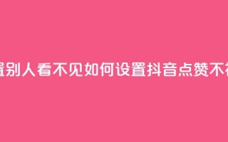 抖音点赞如何设置别人看不见 - 如何设置抖音点赞不被他人发现!