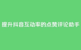 提升抖音互动率的点赞评论助手