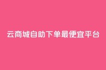 云商城自助下单最便宜平台,最便宜24小时自助下单软件下载 - 拼多多助力 - 拼多多那个元宝是最后的吗