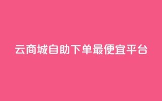 云商城自助下单最便宜平台,最便宜24小时自助下单软件下载 - 拼多多助力 - 拼多多那个元宝是最后的吗
