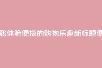 点赞下单平台 - 原标题：点赞下单平台，让您体验便捷的购物乐趣新标题：便捷购物乐趣，瞬间点赞下单平台!