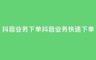 抖音业务下单2(抖音业务快速下单)