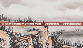 cf卡网24小时自助下单,空间自助下单业务 - 拼多多助力在线 - 拼多多自助砍价网站
