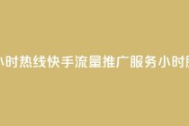 快手流量推广网站24小时热线 - 快手流量推广服务24小时服务热线开启!