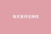 每天发评论挣钱 - 通过每日评论轻松赚取收益的方法揭秘!