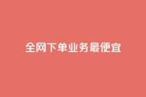 全网下单业务最便宜,抖音播放量购买软件有哪些 - 抖音自定义真人评论 - 全民k歌业务下单平台低价