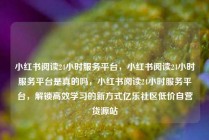 小红书阅读24小时服务平台，小红书阅读24小时服务平台是真的吗，小红书阅读24小时服务平台，解锁高效学习的新方式亿乐社区低价自营货源站