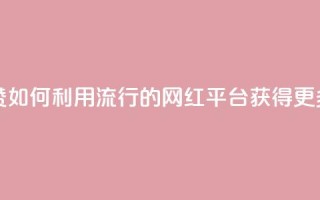 网红平台点赞 - 如何利用流行的网红平台获得更多点赞!