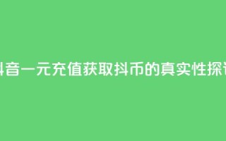 抖音一元充值获取10抖币的真实性探讨