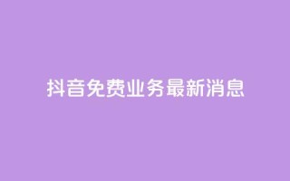抖音免费业务2024最新消息,抖音免费平台 - 抖音业务卡盟平台 - 快手评论自助平台有哪些