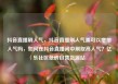 抖音直播刷人气，抖音直播刷人气票可以增加人气吗，如何在抖音直播间中刷取高人气？亿乐社区低价自营货源站