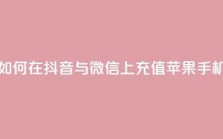 如何在抖音与微信上充值苹果手机？