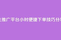 抖音自主推广平台24小时便捷下单技巧分享