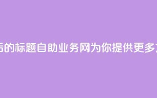 QQ自助业务网 - 重写后的标题：QQ自助业务网：为你提供更多方便的服务。