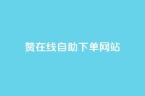dy赞在线自助下单网站,快手业务购买 - 闲鱼客服介入对谁有利 - 快手3元1000粉