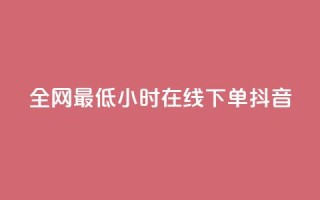 全网最低24小时在线下单抖音,dy自助下单卡盟 - 网红助手点赞 - 抖音免费10000播放量