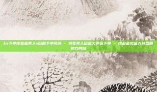 ks下单便宜业务,ks自助下单商城 - 抖音真人自定义评论下单 - 拼多多现金大转盘刷助力网站