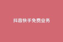 抖音快手免费业务,抖音业务24小时免费下单 - qq业务网站平台 - 点赞评论任务接单大厅