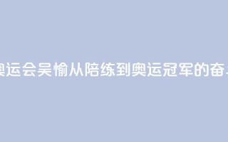 【巴黎奥运会】吴愉：从陪练到奥运冠军的奋斗之路