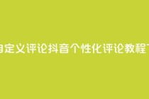 抖音自定义评论 - 抖音个性化评论教程!