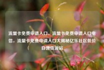 流量卡免费申请入口，流量卡免费申请入口电信，流量卡免费申请入口大揭秘亿乐社区低价自营货源站