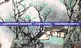 抖音业务免费领取,抖音自助服务 - KS业务下单平台 - 抖音点赞业务24小时平台