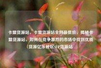 卡盟货源站，卡盟货源站全网最低价，揭秘卡盟货源站，如何在竞争激烈的市场中找到优质货源亿乐社区SUP货源站