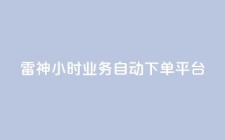 雷神24小时业务自动下单平台,KS自助人气 - dy业务24小时 - 快手业务平台网站官网