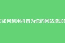 抖音推广网站 - 如何利用抖音为你的网站增加曝光量!