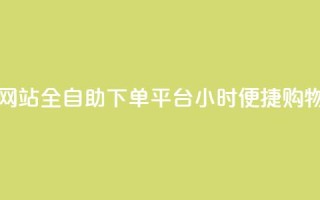 dy小时全自助下单网站 - 全自助下单平台DY小时便捷购物体验提升~