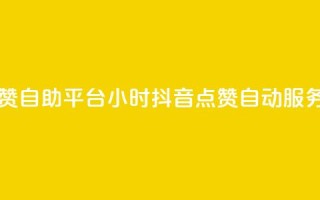 二十四小时抖音点赞自助平台 - 24小时抖音点赞自动服务平台全解析。