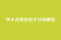快手点赞自助平台有哪些,抖音快手点赞粉丝的网站 - 快手购买热度 - 快手秒单