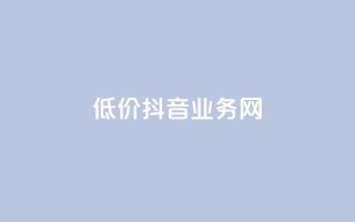 低价抖音业务网,抖音怎么样能涨粉快一点 - 低价卡盟官网 - 抖音1比1充值链接是什么