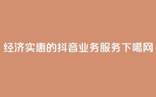 经济实惠的抖音业务服务