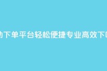 自助下单平台：轻松便捷，专业高效