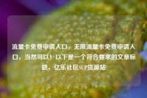 流量卡免费申请入口，无限流量卡免费申请入口，当然可以！以下是一个符合要求的文章标题，亿乐社区SUP货源站