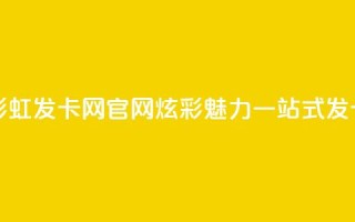 彩虹发卡网官网 - 彩虹发卡网官网：炫彩魅力，一站式发卡购物平台!