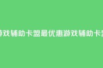 全网最低价游戏辅助卡盟 - 最优惠游戏辅助卡盟价格!