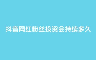 抖音网红粉丝投资会持续多久？