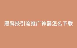 黑科技引流推广神器怎么下载,刷qq访客app - 网红商城快手业务 - 24小时自助点赞下单网站