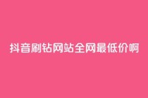 抖音刷钻网站全网最低价啊,涨粉丝最快的方法 - qq空间点赞 购买网站DNS商城 - 快手一元一万粉丝是真的吗
